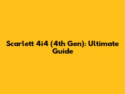 Scarlett 4i4 (4th Gen): Ultimate Guide