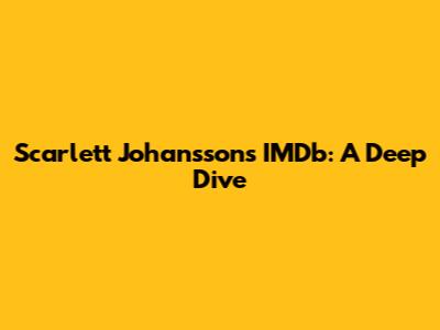 Scarlett Johansson's IMDb: A Deep Dive