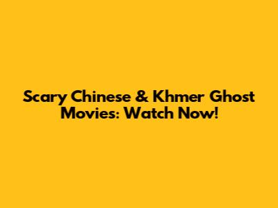 Scary Chinese & Khmer Ghost Movies: Watch Now!