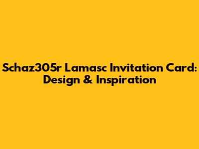 Schaz305r Lamasc Invitation Card: Design & Inspiration