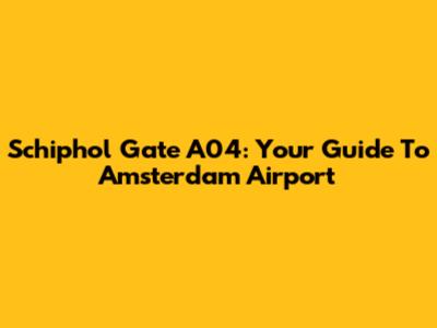 Schiphol Gate A04: Your Guide To Amsterdam Airport