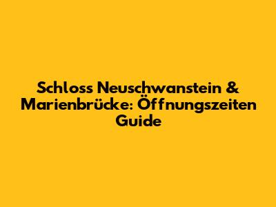 Schloss Neuschwanstein & Marienbrücke: Öffnungszeiten Guide