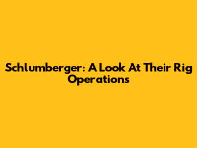 Schlumberger: A Look At Their Rig Operations