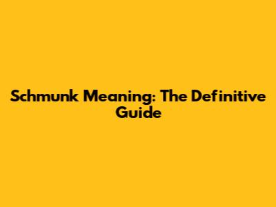 Schmunk Meaning: The Definitive Guide