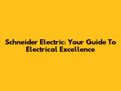 Schneider Electric: Your Guide To Electrical Excellence