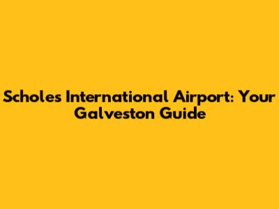 Scholes International Airport: Your Galveston Guide