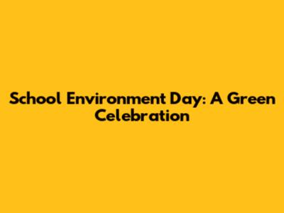 School Environment Day: A Green Celebration