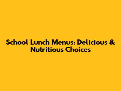 School Lunch Menus: Delicious & Nutritious Choices