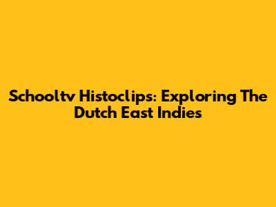 Schooltv Histoclips: Exploring The Dutch East Indies