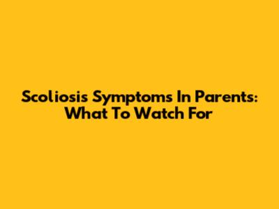 Scoliosis Symptoms In Parents: What To Watch For