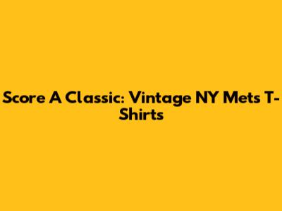 Score A Classic: Vintage NY Mets T-Shirts