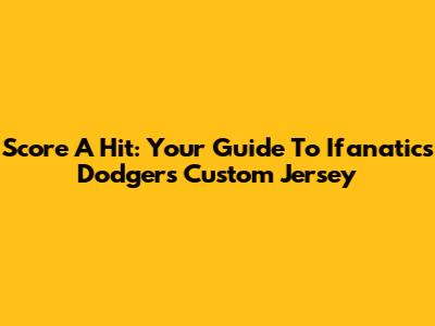 Score A Hit: Your Guide To Ifanatics Dodgers Custom Jersey