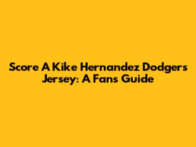 Score A Kike Hernandez Dodgers Jersey: A Fan's Guide