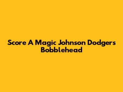 Score A Magic Johnson Dodgers Bobblehead