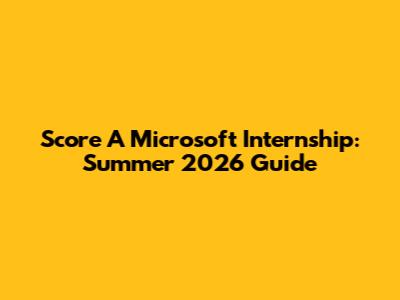 Score A Microsoft Internship: Summer 2026 Guide