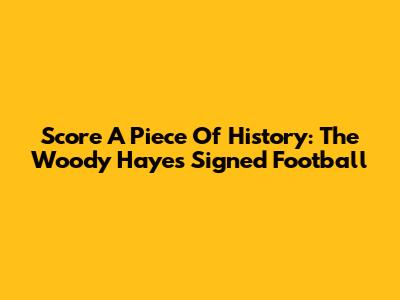 Score A Piece Of History: The Woody Hayes Signed Football