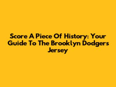 Score A Piece Of History: Your Guide To The Brooklyn Dodgers Jersey