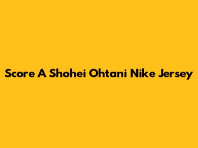 Score A Shohei Ohtani Nike Jersey