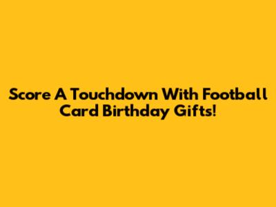 Score A Touchdown With Football Card Birthday Gifts!