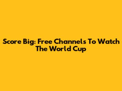 Score Big: Free Channels To Watch The World Cup
