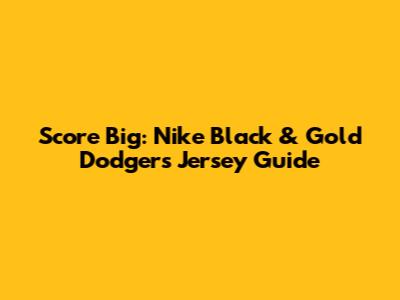 Score Big: Nike Black & Gold Dodgers Jersey Guide