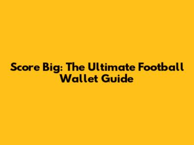 Score Big: The Ultimate Football Wallet Guide