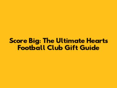 Score Big: The Ultimate Hearts Football Club Gift Guide