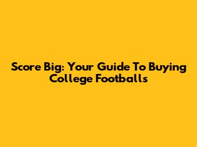 Score Big: Your Guide To Buying College Footballs