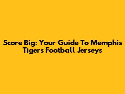 Score Big: Your Guide To Memphis Tigers Football Jerseys