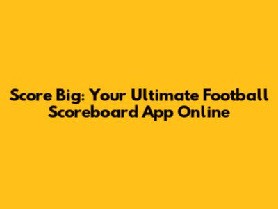 Score Big: Your Ultimate Football Scoreboard App Online