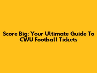 Score Big: Your Ultimate Guide To CWU Football Tickets