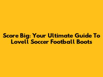 Score Big: Your Ultimate Guide To Lovell Soccer Football Boots