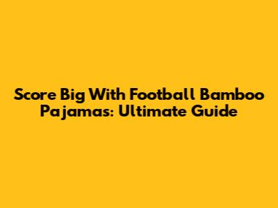 Score Big With Football Bamboo Pajamas: Ultimate Guide