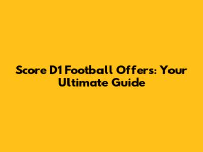 Score D1 Football Offers: Your Ultimate Guide