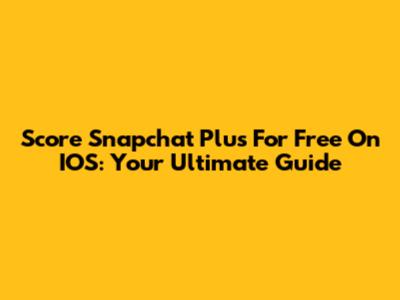 Score Snapchat Plus For Free On IOS: Your Ultimate Guide
