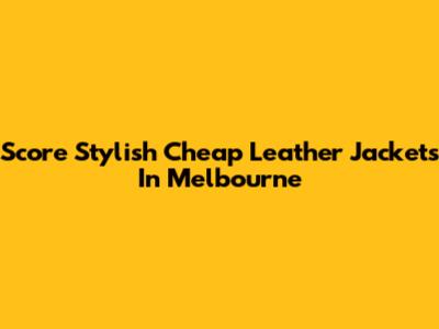 Score Stylish Cheap Leather Jackets In Melbourne