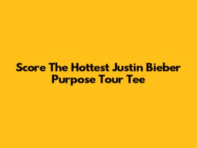 Score The Hottest Justin Bieber Purpose Tour Tee