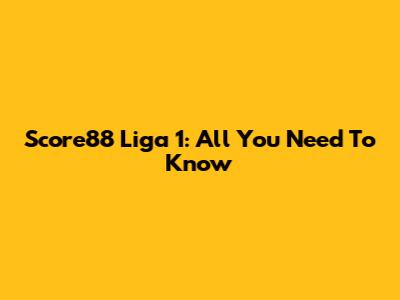 Score88 Liga 1: All You Need To Know