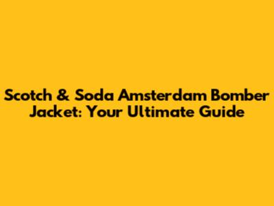 Scotch & Soda Amsterdam Bomber Jacket: Your Ultimate Guide