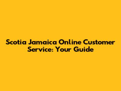 Scotia Jamaica Online Customer Service: Your Guide