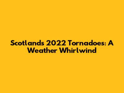 Scotland's 2022 Tornadoes: A Weather Whirlwind
