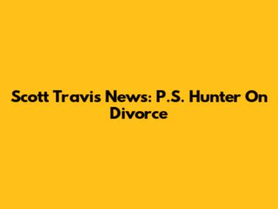 Scott Travis News: P.S. Hunter On Divorce
