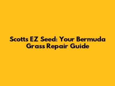 Scotts EZ Seed: Your Bermuda Grass Repair Guide