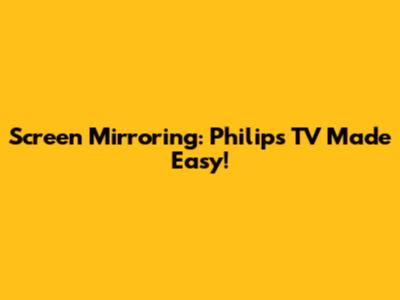 Screen Mirroring: Philips TV Made Easy!