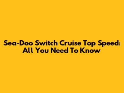 Sea-Doo Switch Cruise Top Speed: All You Need To Know