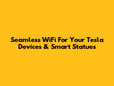 Seamless WiFi For Your Tesla Devices & Smart Statues