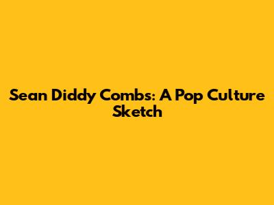 Sean 'Diddy' Combs: A Pop Culture Sketch