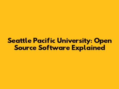 Seattle Pacific University: Open Source Software Explained