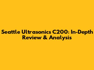 Seattle Ultrasonics C200: In-Depth Review & Analysis