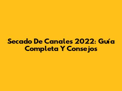 Secado De Canales 2022: Guía Completa Y Consejos
